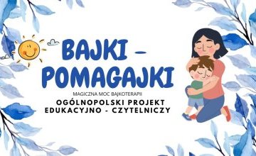"Bajki Pomagajki czyli magiczna moc bajkoterapii" - projekt edukacyjny w grupie 5 - 6 latków